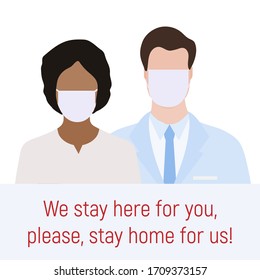 Vector illustration Direct appeal of coronavirus medics to people. We stay here for you, please, stay home for us. Social distancing advice  virus COVID-19 Quarantine Pandemic Protect Health care