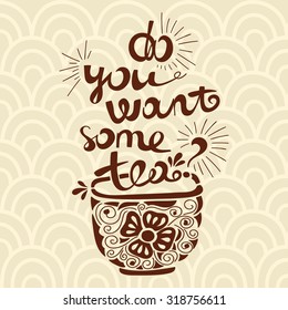 Vector illustration "Do you want some tea?" Font composition. Illustration for postcards, posters, banners. Mug with tea and a beautiful inscription. Floral illustration. Hand drawing lettering.