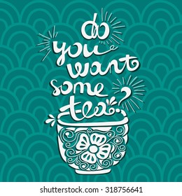 Vector illustration "Do you want some tea?" Font composition. Illustration for postcards, posters, banners. Mug with tea and a beautiful inscription. Floral illustration. Hand drawing lettering.