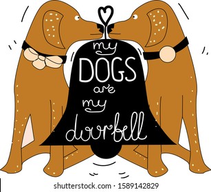  Vector illustration with dogs  silhouette doorbell and lettering quote. My dogs are my doorbell. Cute and funny print design with animal, vintage typography poster.