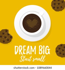 Vector illustration, Dream big, Start small inspirational card. A cup of coffee with a heart on a surface and chocolate chip cookies.