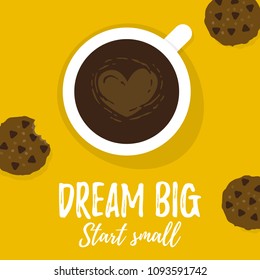 Vector illustration, Dream big, Start small inspirational card. A cup of coffee with a heart on a surface and chocolate chip cookies.