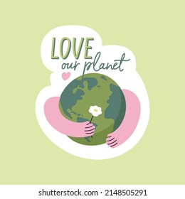 Vector illustration eco sticker - love our planet quote with human hands hugging Earth globe and holding flower