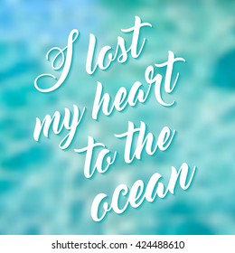 Vector illustration EPS 10. Phrase I lost my heart to the ocean. Lettering on blurred background. Abstract blurred background. Mesh blurred background. Typographical template for poster.