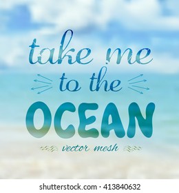 Vector illustration EPS 10. Take me to the ocean. Lettering on blurred background. Abstract blurred background. Mesh blurred background. Typographical template for poster.
