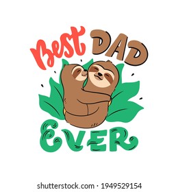 The vector illustration of Father and baby sloths with lettering phrase - Best dad ever. The cartoonish animals are hugging. Good for card, poster, happy holiday designs