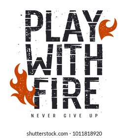 Vector illustration with fire flame. T-shirt print graphics. Grunge textured lettering. Inspirational motivational poster. Play with fire. Never give up