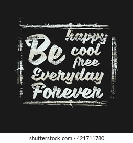 Vector illustration in the form of the message:  Be happy. Be cool. Be free. Everyday. Forever. Grunge background.  Typography, t-shirt graphics, poster, print, banner, stamp, postcard