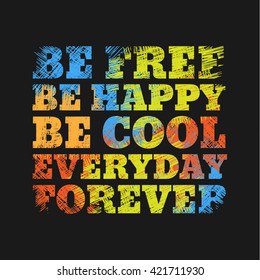 Vector illustration in the form of the message:  Be free. Be happy. Be cool. Everyday. Forever. Grunge background.  Typography, t-shirt graphics, poster, print, banner, stamp, postcard