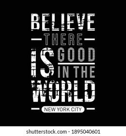 Vector illustration in the form of the message believe there is good in the world. The New York City. Typography, t-shirt graphics, slogan, print, poster, banner, flyer, postcard