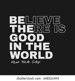 Vector illustration in the form of the message: believe there is good in the world. The New York City. Typography, t-shirt graphics, slogan, print, poster, banner, flyer, postcard