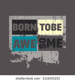 Vector illustration in the form of the message: born to be awesome. Vintage design. Grunge background. Typography, t-shirt graphics, print, poster, banner, slogan, flyer, postcard
