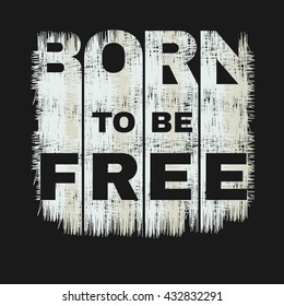 Vector illustration in the form of the message: born to be free. Grunge background. Typography, print, t-shirt graphics, poster, banner, flyer, postcard