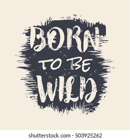 Vector illustration in the form of the message: born to be wild. Grunge background. Typography, t-shirt graphics, slogan, print, poster, banner, flyer, postcard