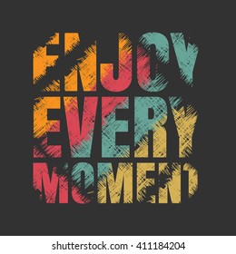 Vector illustration in the form of the message: enjoy every moment. Grunge design.  Typography, print, t-shirt graphics, poster, banner, flyer, postcard