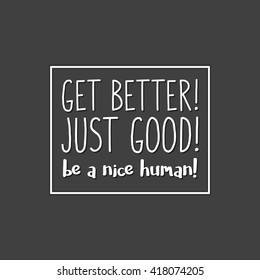 Vector illustration in the form of the message: Get better. Just good. Be nice human.  T-shirt graphics, poster, banner, print, flyer, postcard