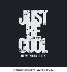 Vector illustration in the form of the message: just be cool. The New York City. Vintage design. Grunge background. Typography, t-shirt graphics, slogan, print, poster, slogan, banner, flyer, postcard