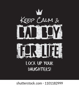 Vector illustration in the form of the message: Keep calm and bad boy for life.Lock up your daughters. Grunge background.  Typography, t-shirt graphics, print, poster, banner, flyer, postcard