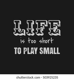 Vector illustration in the form of the message: life is too short to play small. Grunge background. Typography, t-shirt graphics, slogan, print, poster, banner, flyer, postcard