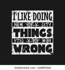 Vector illustration in the form of the message: I like doing things wrong. The New York City. Grunge background.  Typography, t-shirt graphics, slogan, print, poster, banner, flyer, postcard