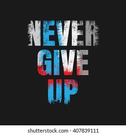 Vector illustration in the form of the message:  never give up. Grunge design.  Typography, print, t-shirt graphics, poster, banner, flyer, postcard