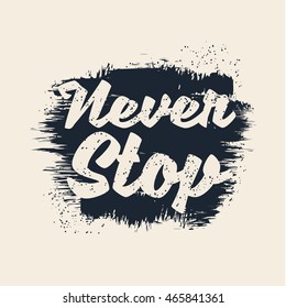 Vector illustration in the form of the message: never stop.  Grunge background. Typography, t-shirt graphics, print, poster, banner, flyer, postcard