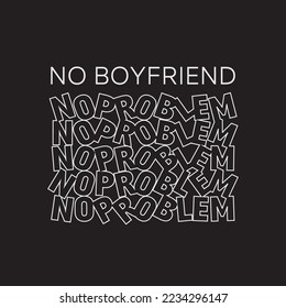 Vector illustration in the form of the message: no boyfriend no problem. Typography, t-shirt graphics, print, poster, banner, slogan, flyer, postcard