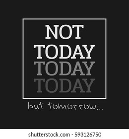 Vector illustration in the form of the message: not today, but tomorrow. Typography, t-shirt graphics, print, poster, banner, slogan, flyer, postcard