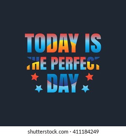 Vector illustration in the form of the message: today is the perfect day.  Typography, print, t-shirt graphics, poster, banner, flyer, postcard