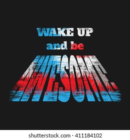 Vector illustration in the form of the message: wake up and be awesome. Grunge design.  Typography, print, t-shirt graphics, poster, banner, flyer, postcard