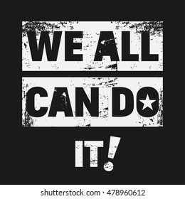 Vector illustration in the form of the message: we all can do it.  Grunge background. Typography, t-shirt graphics, print, poster, banner, flyer, postcard