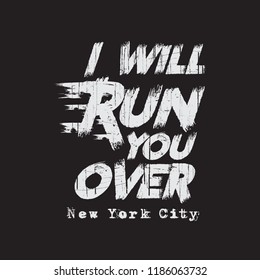 Vector illustration in the form of the message: I will run you over. The New York City. Vintage design. Grunge background. Typography, t-shirt graphics, print, poster, banner, slogan, flyer, postcard