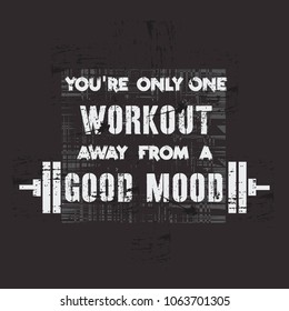 Vector illustration in the form of the message: you are only one workout away from a good mood. Grunge background. Typography, t-shirt graphics, print, poster, banner, slogan, flyer, postcard