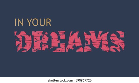 Vector illustration in the form of the message:  in your dreams. Grunge background. Typography, t-shirt graphics, poster, banner, flyer, postcard