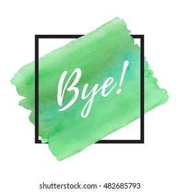 Vector illustration. Frame with watercolor insertion. Inscription Bye. 
