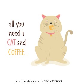 Vector illustration of a funny cat having a cup coffee. Flat cartoon animal character. Text ALL YOU NEED IS CAT and COFFEE