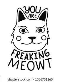 Vector illustration with funny doodle cat head and lettering text - you are freaking meowt. Humor greeting card or apparel print design