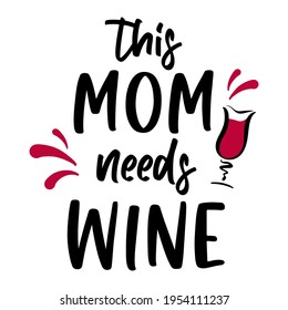 Vector illustration of funny quote This Mom needs wine with glass on white background. Wine quotation for Mothers Day, party, t-shirt design, sign, card, kitchen poster, banner, print, tote bag.