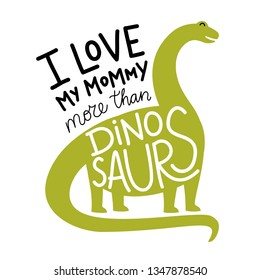 Vector illustration with green diplodocus and lettering quote - I love my mommy more than dinosaurs. Cute and funny childish greeting card, apparel print design, home decoration typography poster