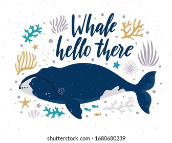 Vector illustration with Greenland right whale, seaweeds and hand written phrase "Whale hello there". Poster with marine animal and quote. Ocean poster with cute cartoon underwater character.