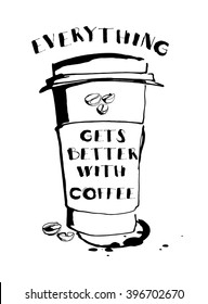 Vector illustration Grungy hand drawn ink paper cup to go take away, roasted beans and lettering . Text: Everything gets better with coffee. Black and white