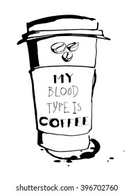 Vector illustration Grungy hand drawn ink paper cup to go take away, roasted beans and lettering . Text: My blood type is coffee . Black and white