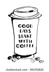 Vector illustration Grungy hand drawn ink paper cup to go take away, roasted beans and lettering. Text: Good days start with coffee. Black and white