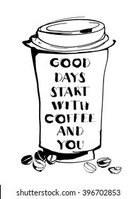 Vector illustration Grungy hand drawn ink paper cup to go take away, roasted beans and lettering . Text:Good days start with coffee and you. Black and white