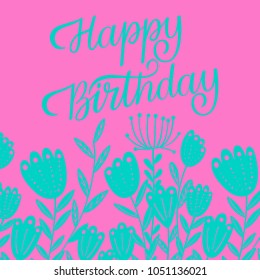 Vector illustration of hand drawn bright lettering quote Happy Birthday decorated with flowers silhouettes for greeting card template or congratulation