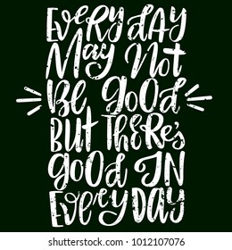 Vector illustration of hand drawn brush lettering quote Every day may not be good but there's good in every day on a chalkboard background for card or poster design