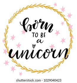 Vector illustration of hand drawn brush lettering quote Born to Be a Unicorn decorated with pink stars and golden wreath