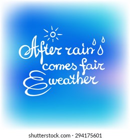 Vector illustration with hand drawn inspirational quote on a blue blurred background. After rain comes fair weather.