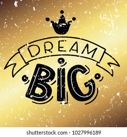Vector illustration of hand drawn lettering quote Dream Big in ribbon with crown on golden gradient background for card, banner or poster