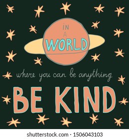 Vector illustration with hand drawn lettering, stars and a planet. Text "In a world where you can be anything be kind".